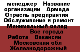 IT-менеджер › Название организации ­ Армада › Отрасль предприятия ­ Обслуживание и ремонт › Минимальный оклад ­ 30 000 - Все города Работа » Вакансии   . Московская обл.,Железнодорожный г.